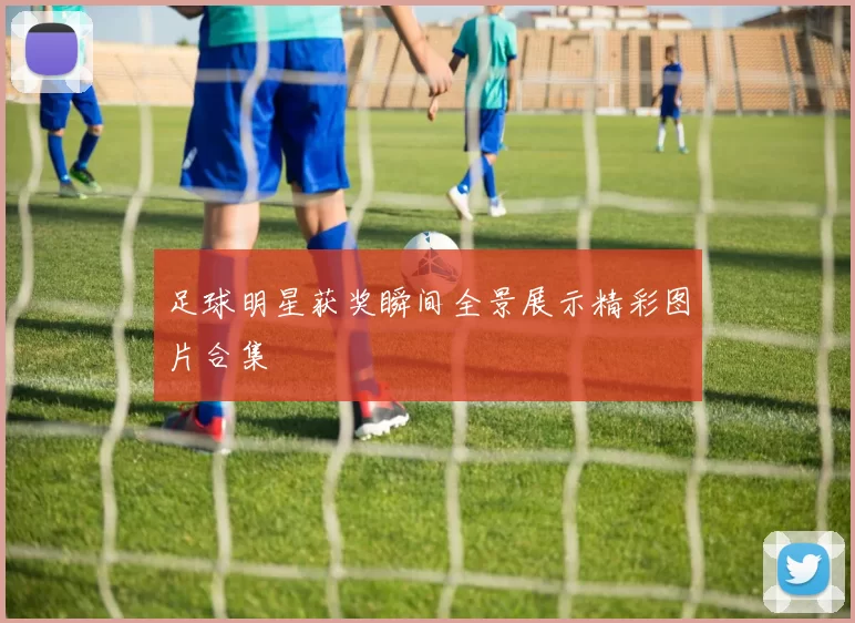 足球明星获奖瞬间全景展示精彩图片合集