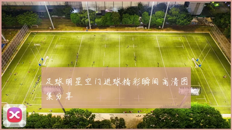 足球明星空门进球精彩瞬间高清图集分享