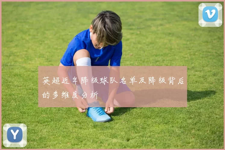 英超近年降级球队名单及降级背后的多维度分析