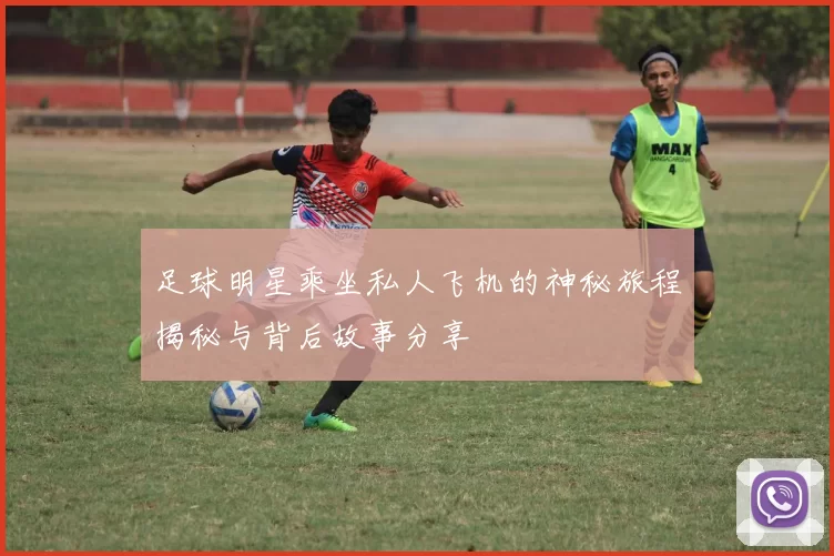 足球明星乘坐私人飞机的神秘旅程揭秘与背后故事分享