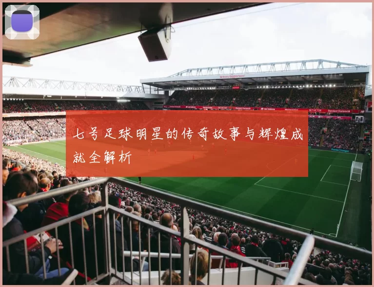 七号足球明星的传奇故事与辉煌成就全解析