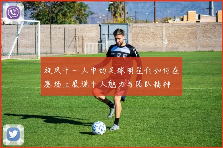 旋风十一人中的足球明星们如何在赛场上展现个人魅力与团队精神