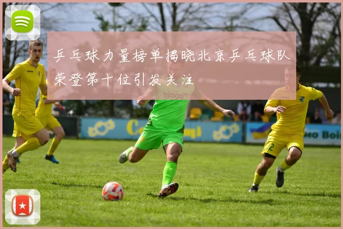 乒乓球力量榜单揭晓北京乒乓球队荣登第十位引发关注