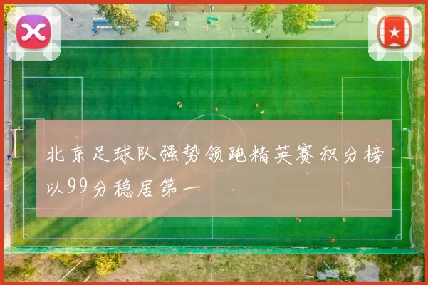 北京足球队强势领跑精英赛积分榜以99分稳居第一