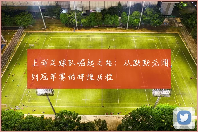 上海足球队崛起之路：从默默无闻到冠军赛的辉煌历程