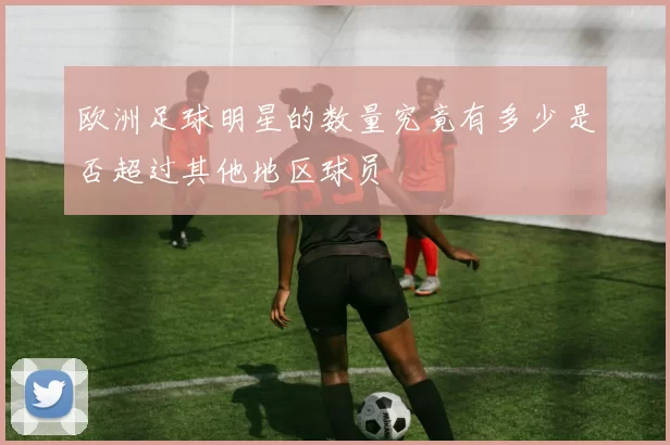 欧洲足球明星的数量究竟有多少是否超过其他地区球员