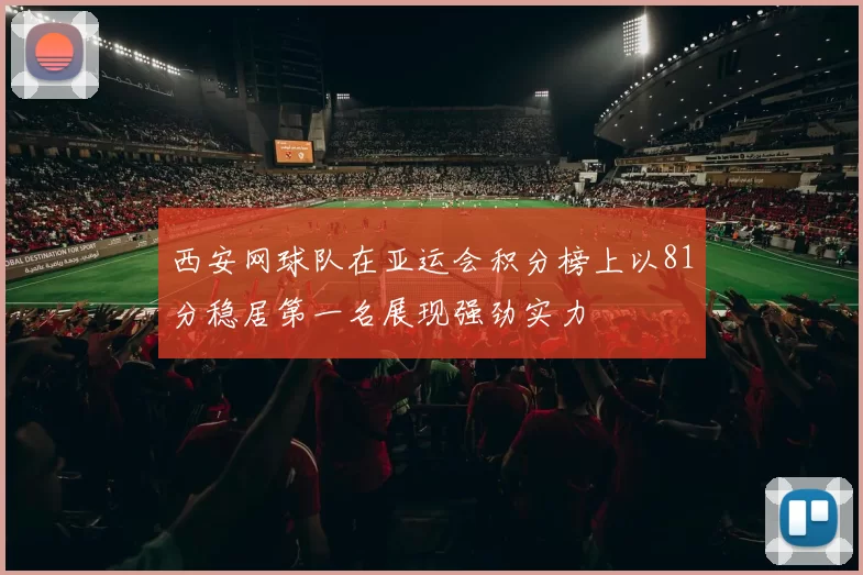西安网球队在亚运会积分榜上以81分稳居第一名展现强劲实力