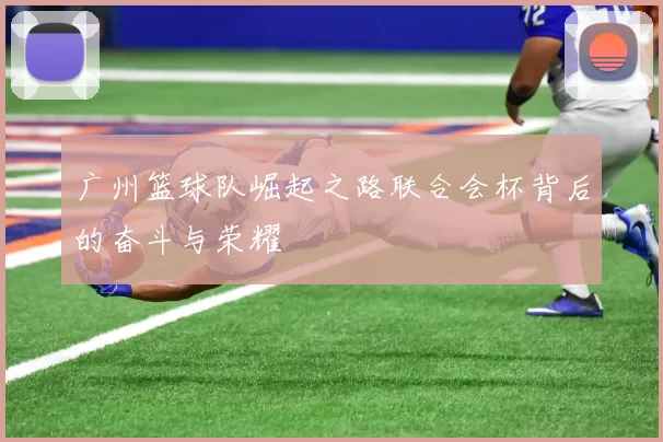广州篮球队崛起之路联合会杯背后的奋斗与荣耀