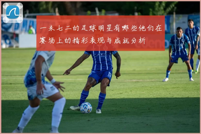 一米七二的足球明星有哪些他们在赛场上的精彩表现与成就分析