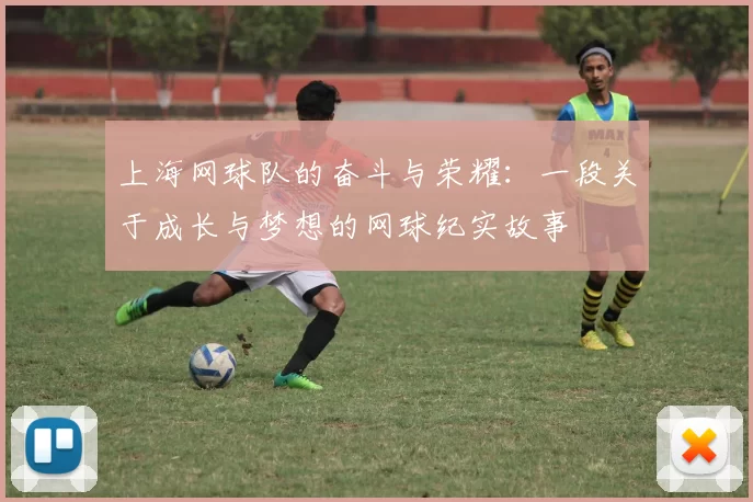 上海网球队的奋斗与荣耀：一段关于成长与梦想的网球纪实故事