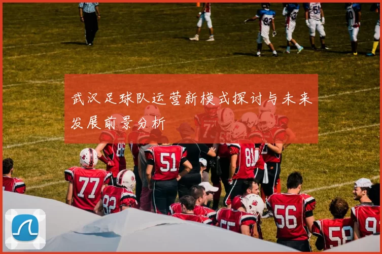 武汉足球队运营新模式探讨与未来发展前景分析