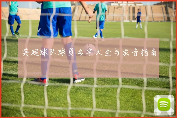 英超球队球员名字大全与发音指南