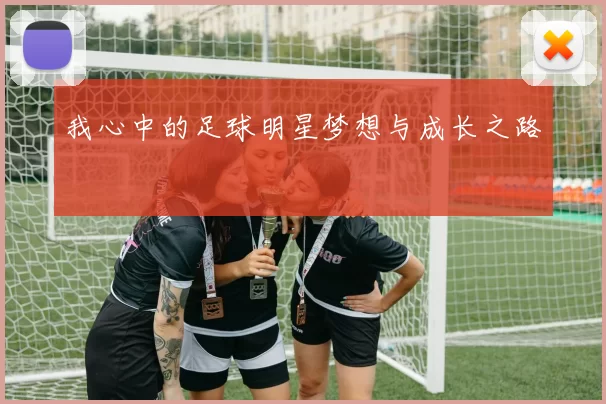我心中的足球明星梦想与成长之路