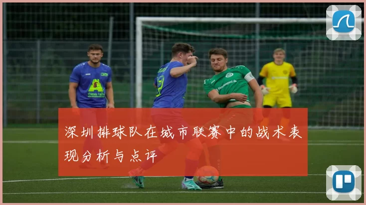 深圳排球队在城市联赛中的战术表现分析与点评