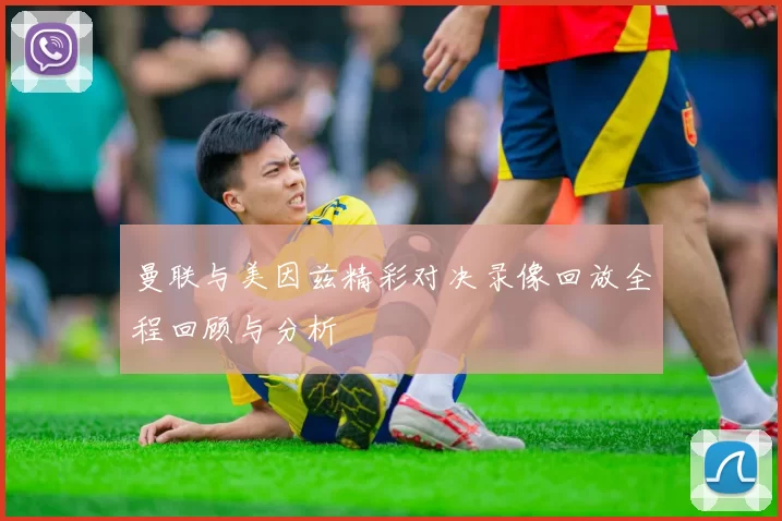 曼联与美因兹精彩对决录像回放全程回顾与分析