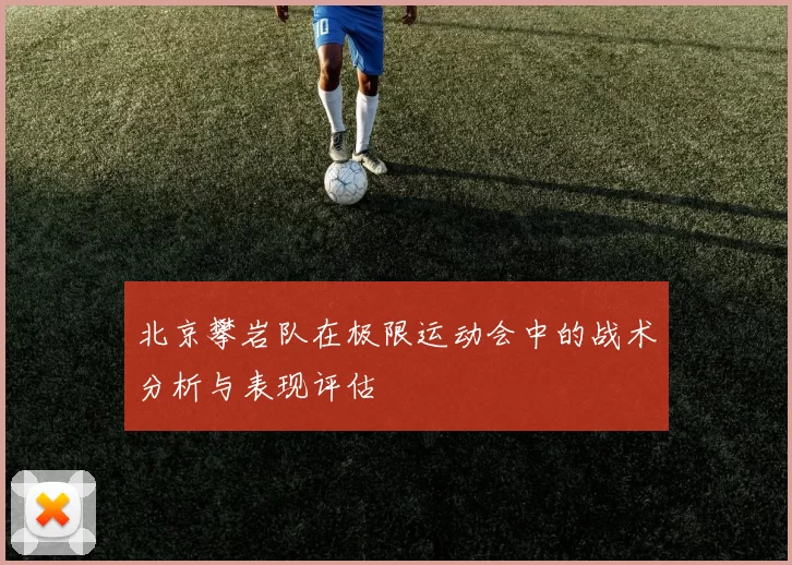 北京攀岩队在极限运动会中的战术分析与表现评估