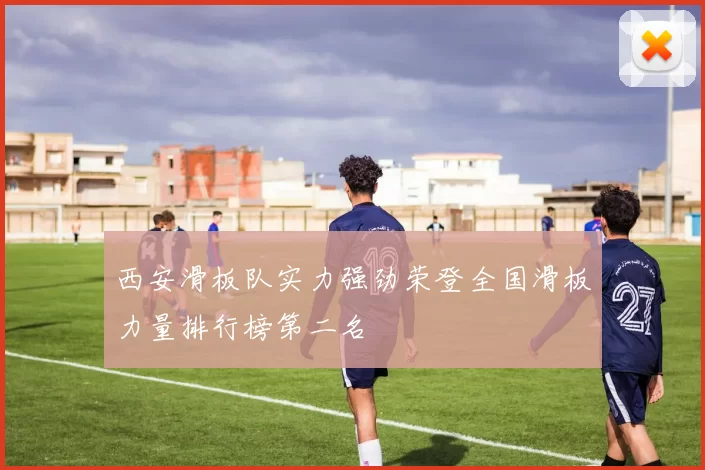 西安滑板队实力强劲荣登全国滑板力量排行榜第二名