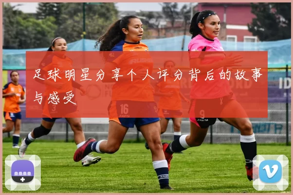 足球明星分享个人评分背后的故事与感受