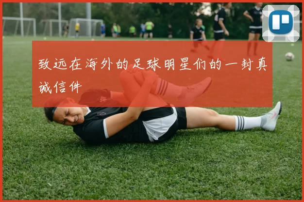 致远在海外的足球明星们的一封真诚信件
