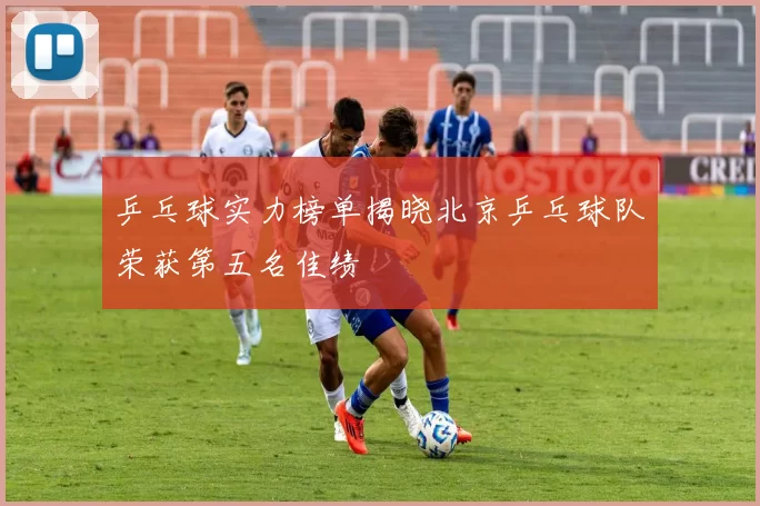 乒乓球实力榜单揭晓北京乒乓球队荣获第五名佳绩