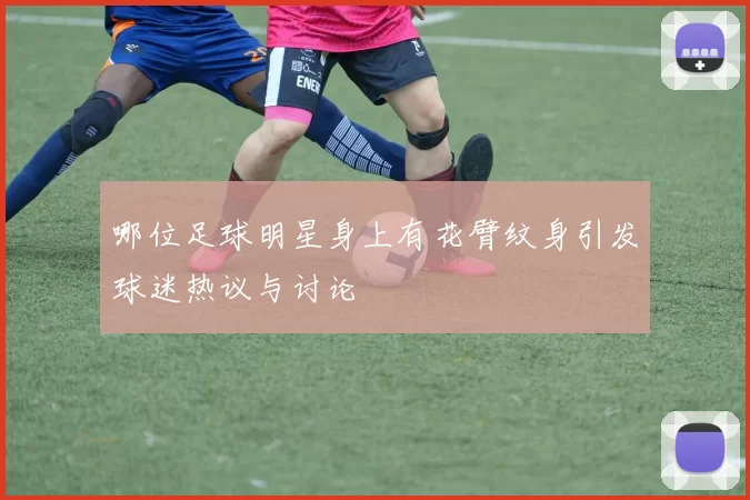 哪位足球明星身上有花臂纹身引发球迷热议与讨论