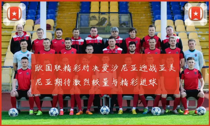 欧国联精彩对决爱沙尼亚迎战亚美尼亚期待激烈较量与精彩进球