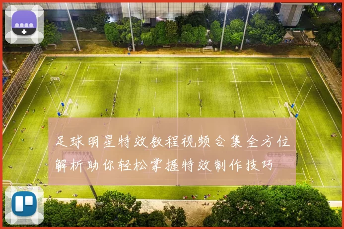 足球明星特效教程视频合集全方位解析助你轻松掌握特效制作技巧