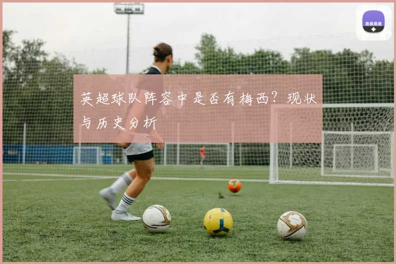 英超球队阵容中是否有梅西？现状与历史分析