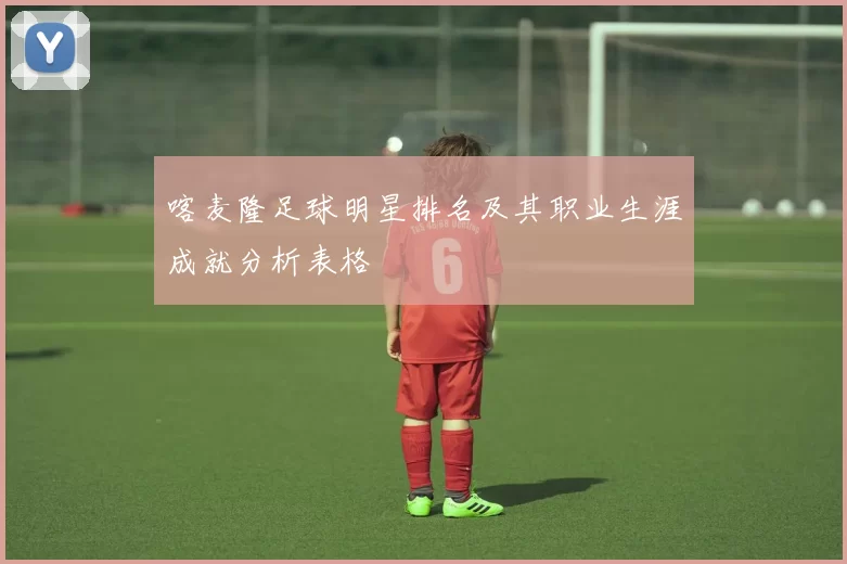 喀麦隆足球明星排名及其职业生涯成就分析表格