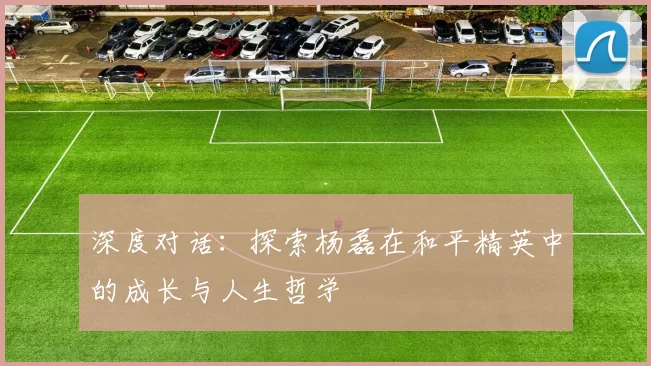 深度对话：探索杨磊在和平精英中的成长与人生哲学