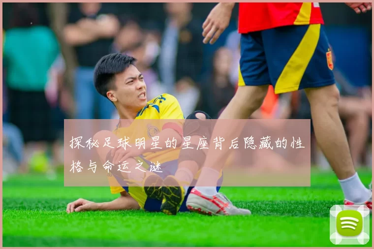 探秘足球明星的星座背后隐藏的性格与命运之谜