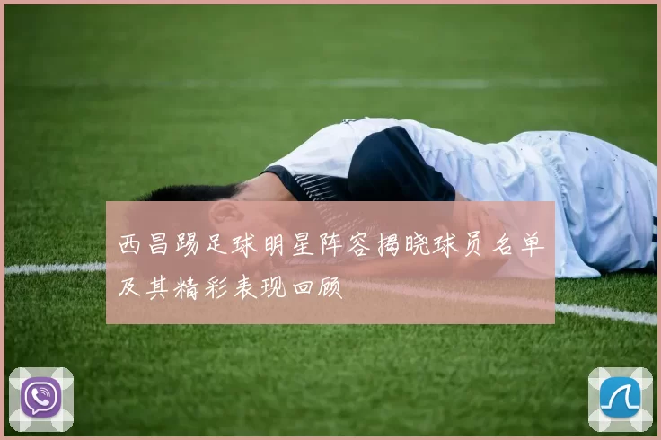 西昌踢足球明星阵容揭晓球员名单及其精彩表现回顾