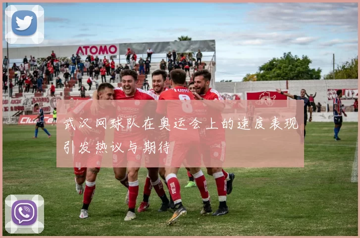 武汉网球队在奥运会上的速度表现引发热议与期待
