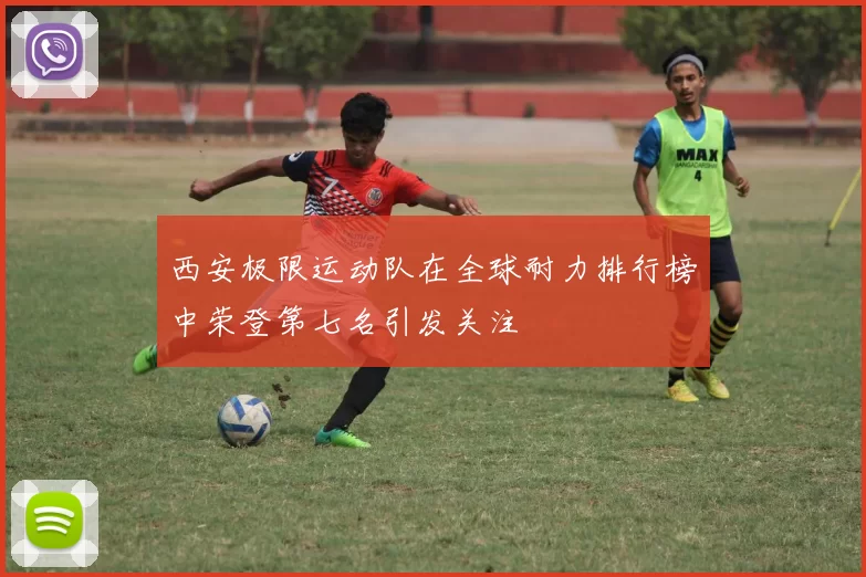 西安极限运动队在全球耐力排行榜中荣登第七名引发关注