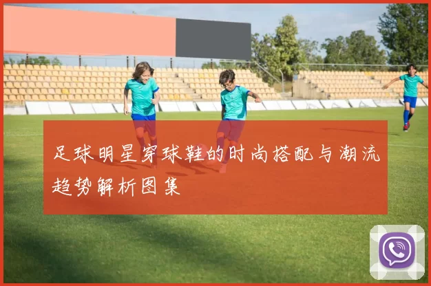 足球明星穿球鞋的时尚搭配与潮流趋势解析图集