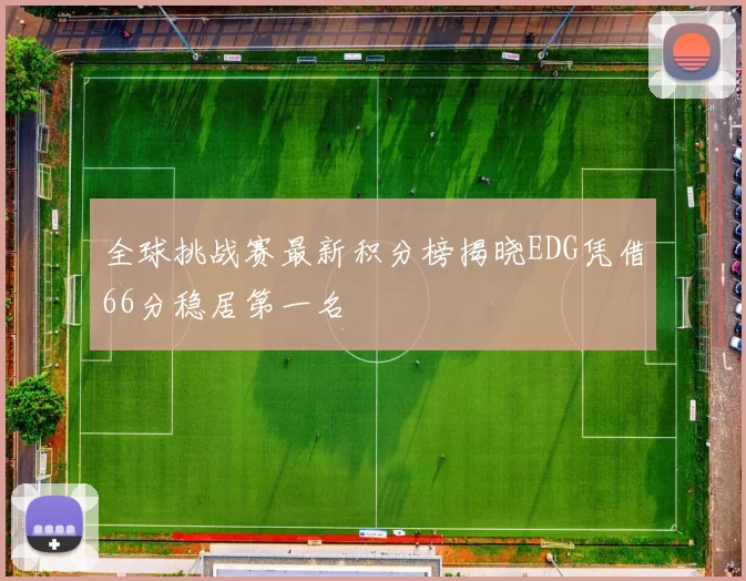 全球挑战赛最新积分榜揭晓EDG凭借66分稳居第一名