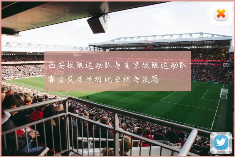 西安极限运动队与南京极限运动队赛后灵活性对比分析与反思