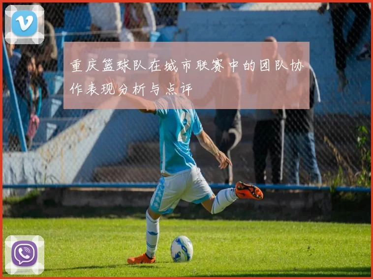 重庆篮球队在城市联赛中的团队协作表现分析与点评