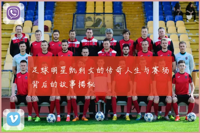 足球明星凯利女的传奇人生与赛场背后的故事揭秘