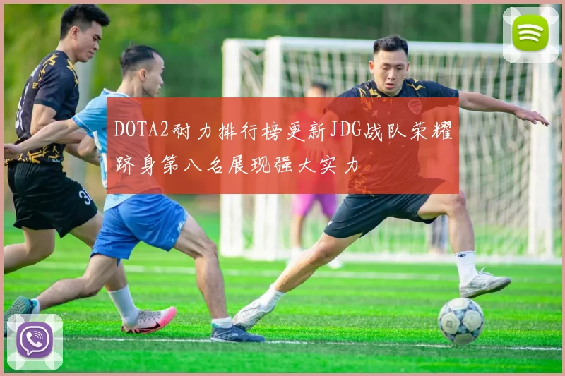 DOTA2耐力排行榜更新JDG战队荣耀跻身第八名展现强大实力