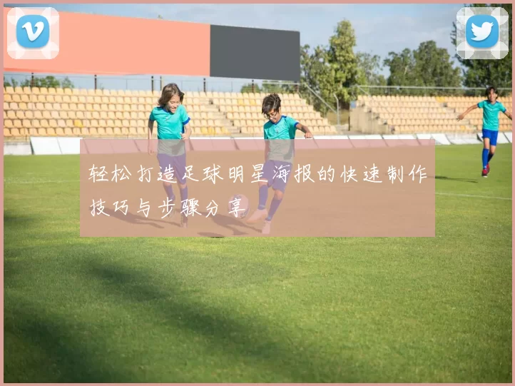 轻松打造足球明星海报的快速制作技巧与步骤分享