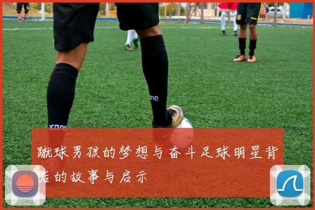 蹴球男孩的梦想与奋斗足球明星背后的故事与启示