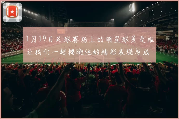 1月19日足球赛场上的明星球员是谁让我们一起揭晓他的精彩表现与成就