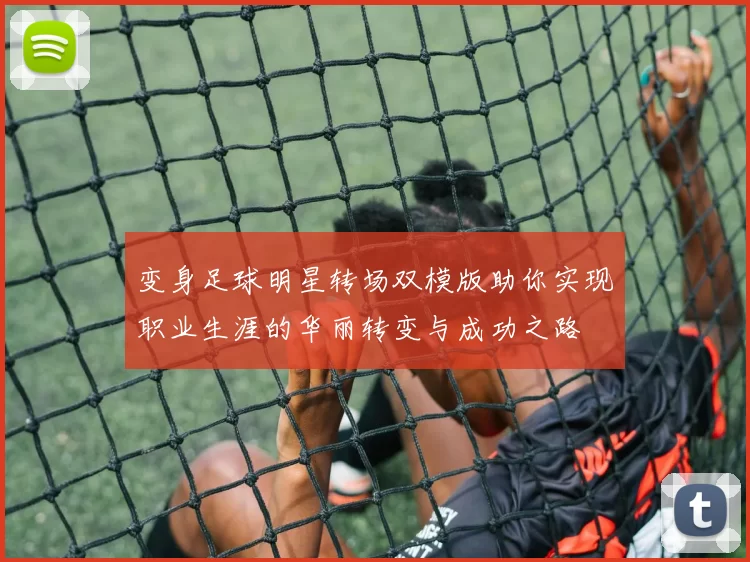 变身足球明星转场双模版助你实现职业生涯的华丽转变与成功之路
