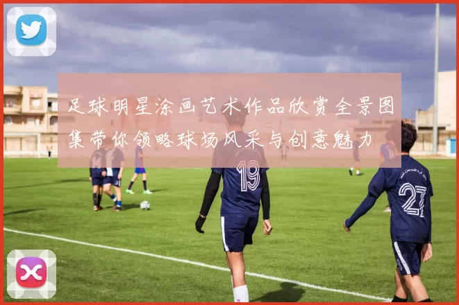 足球明星涂画艺术作品欣赏全景图集带你领略球场风采与创意魅力