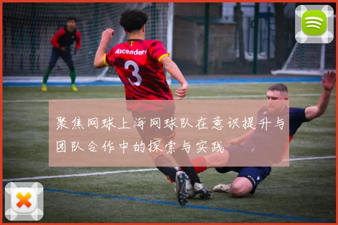 聚焦网球上海网球队在意识提升与团队合作中的探索与实践