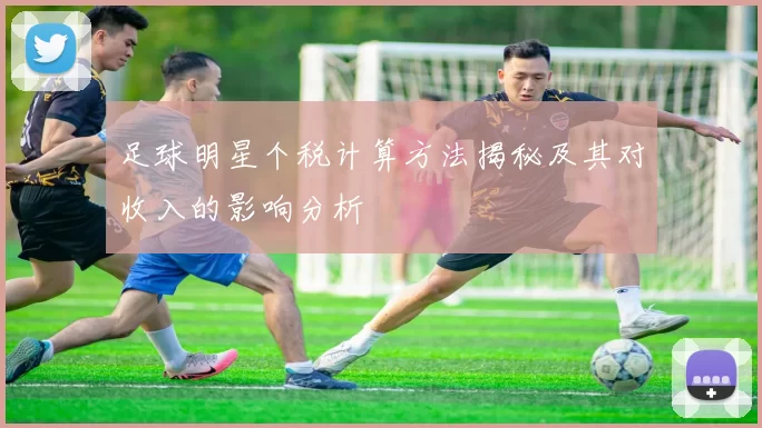 足球明星个税计算方法揭秘及其对收入的影响分析