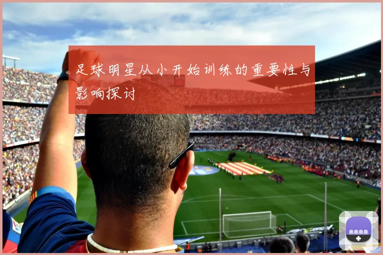 足球明星从小开始训练的重要性与影响探讨