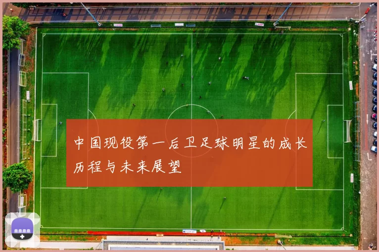 中国现役第一后卫足球明星的成长历程与未来展望