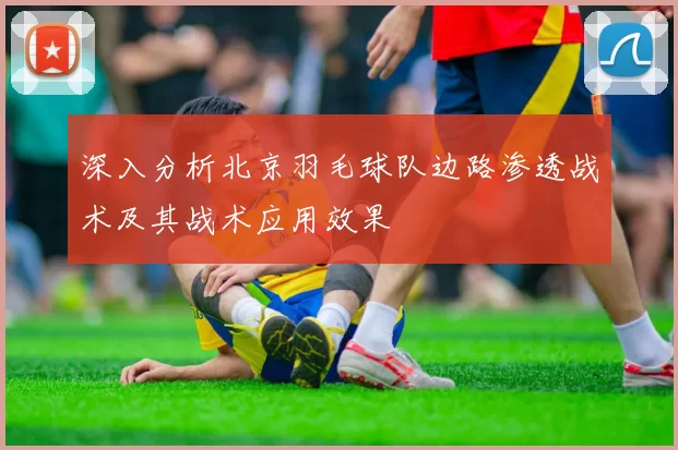 深入分析北京羽毛球队边路渗透战术及其战术应用效果